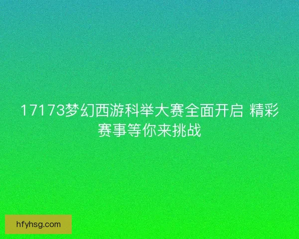 17173梦幻西游科举大赛全面开启 精彩赛事等你来挑战