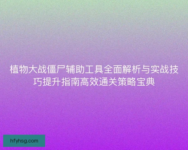植物大战僵尸辅助工具全面解析与实战技巧提升指南高效通关策略宝典 植物大战僵尸辅助工具全面解析与实战技巧提升指南高效通关策略宝典