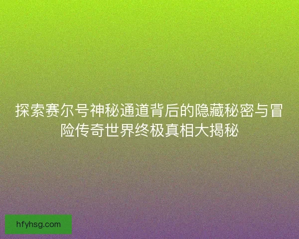 探索赛尔号神秘通道背后的隐藏秘密与冒险传奇世界终极真相大揭秘