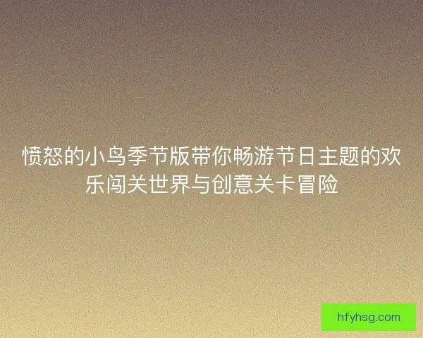 愤怒的小鸟季节版带你畅游节日主题的欢乐闯关世界与创意关卡冒险