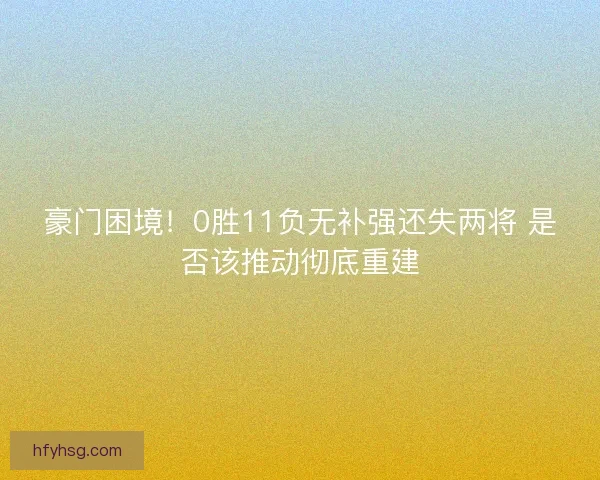 豪门困境！0胜11负无补强还失两将 是否该推动彻底重建