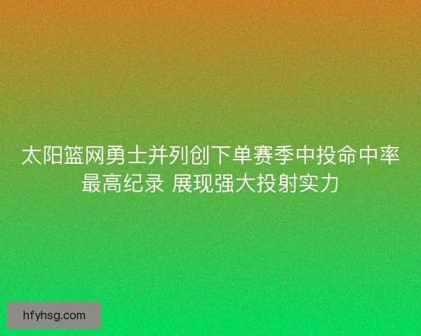 太阳篮网勇士并列创下单赛季中投命中率最高纪录 展现强大投射实力 太阳篮网勇士并列创下单赛季中投命中率最高纪录 展现强大投射实力