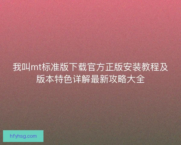 我叫mt标准版下载官方正版安装教程及版本特色详解最新攻略大全