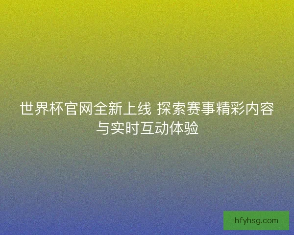 世界杯官网全新上线 探索赛事精彩内容与实时互动体验