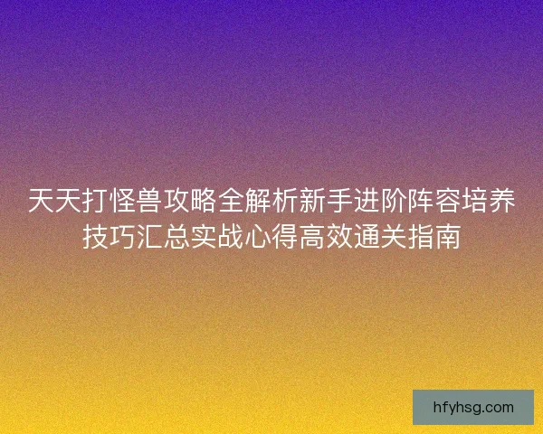 天天打怪兽攻略全解析新手进阶阵容培养技巧汇总实战心得高效通关指南