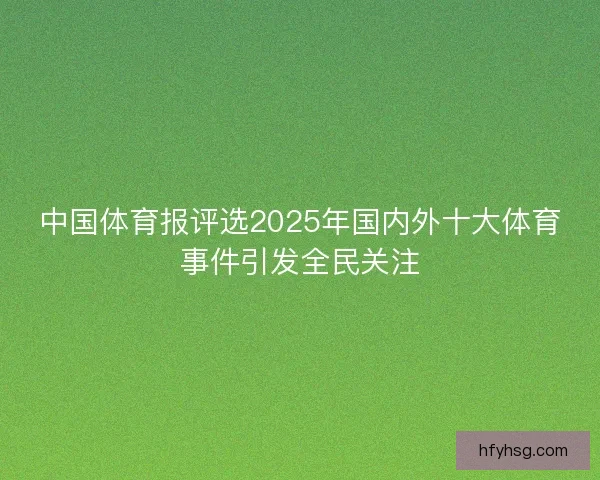 中国体育报评选2025年国内外十大体育事件引发全民关注 中国体育报评选2025年国内外十大体育事件引发全民关注