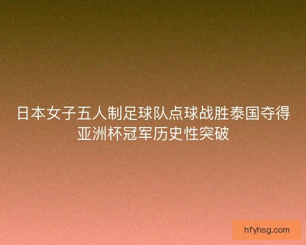 日本女子五人制足球队点球战胜泰国夺得亚洲杯冠军历史性突破