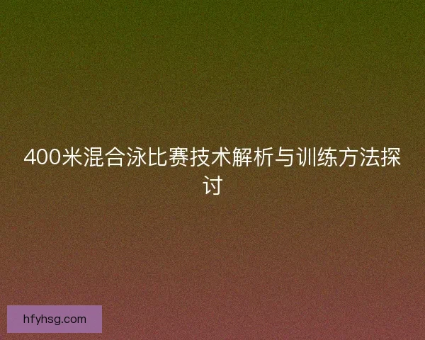 400米混合泳比赛技术解析与训练方法探讨