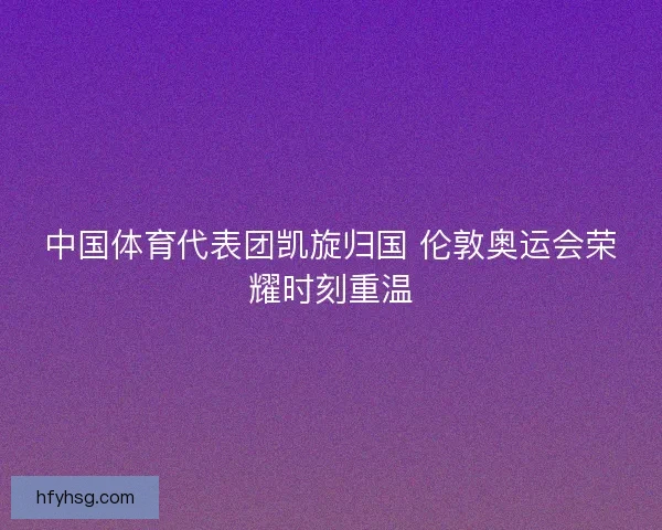 中国体育代表团凯旋归国 伦敦奥运会荣耀时刻重温